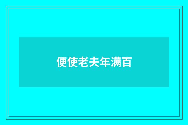 便使老夫年满百
