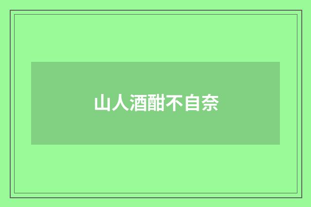 山人酒酣不自奈