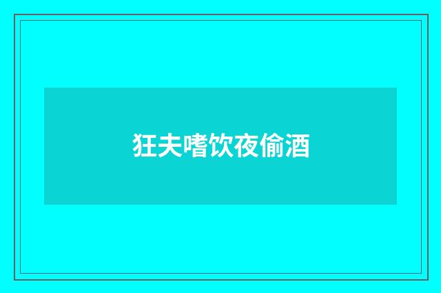 狂夫嗜饮夜偷酒