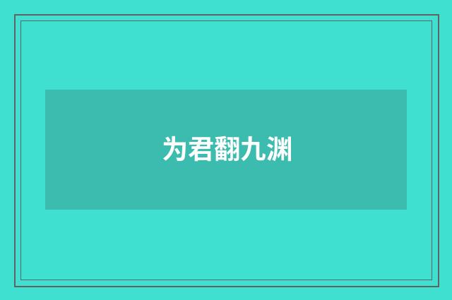 为君翻九渊