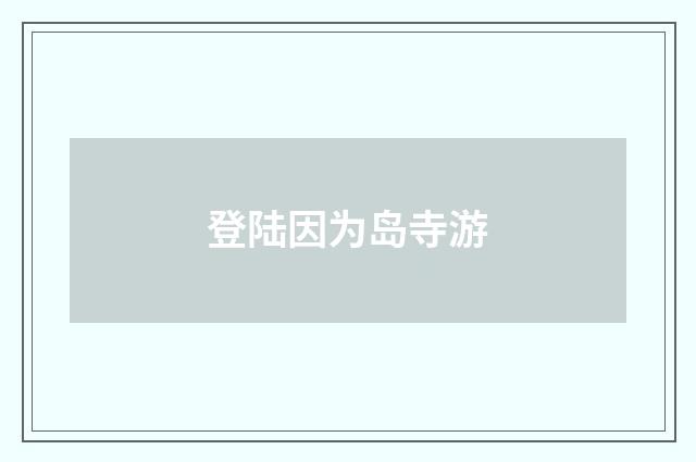 登陆因为岛寺游