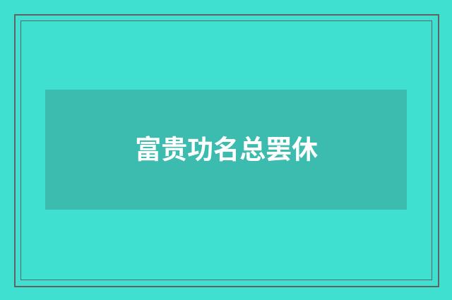 富贵功名总罢休