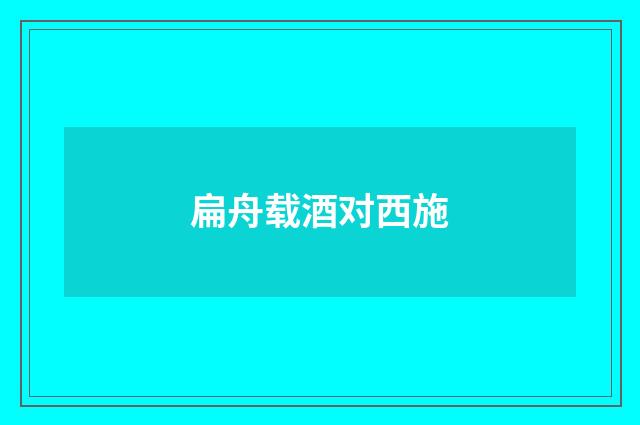 扁舟载酒对西施