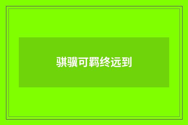 骐骥可羁终远到