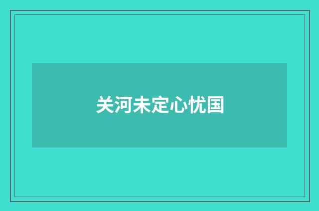 关河未定心忧国