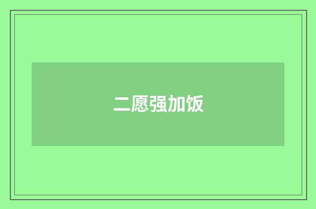 二愿强加饭
