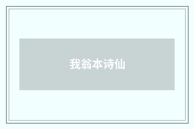 我翁本诗仙
