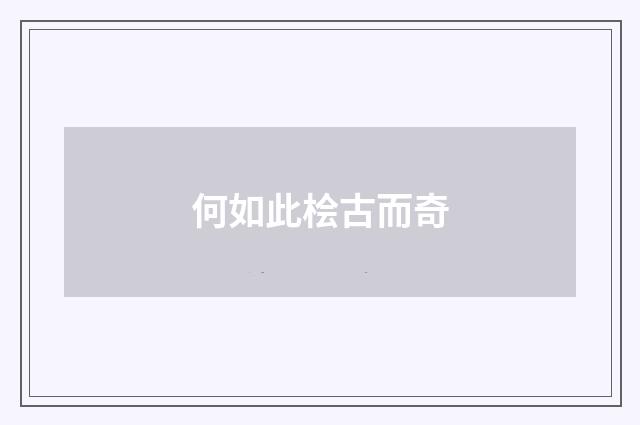 何如此桧古而奇