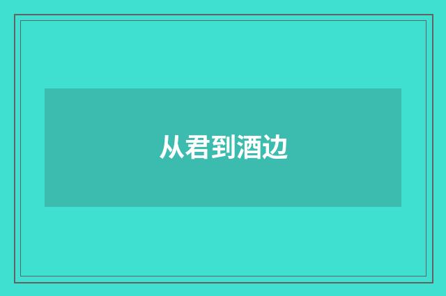 从君到酒边
