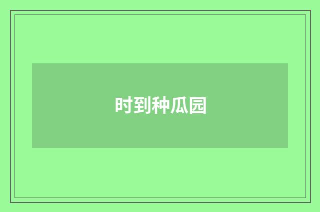 时到种瓜园