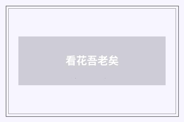 看花吾老矣