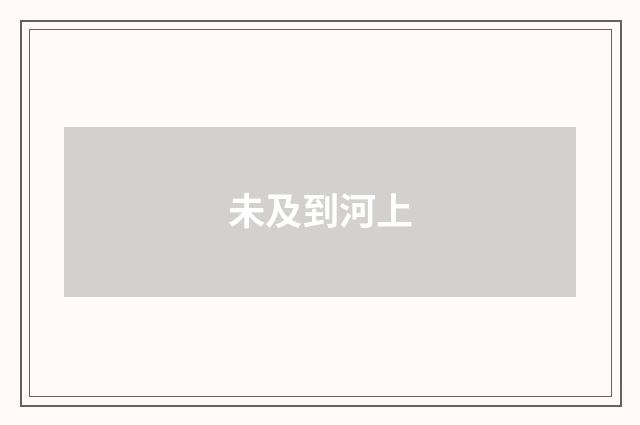未及到河上