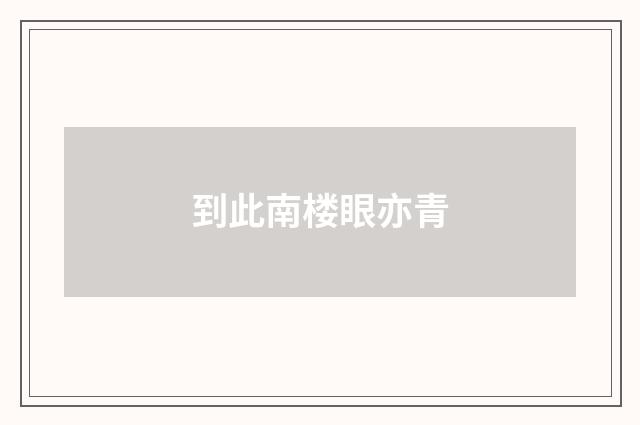 到此南楼眼亦青