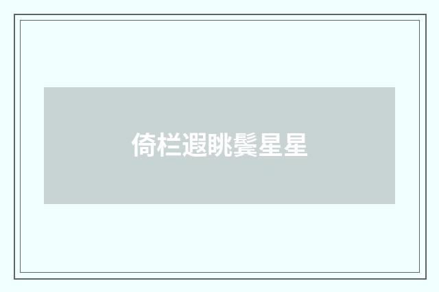 倚栏遐眺鬓星星