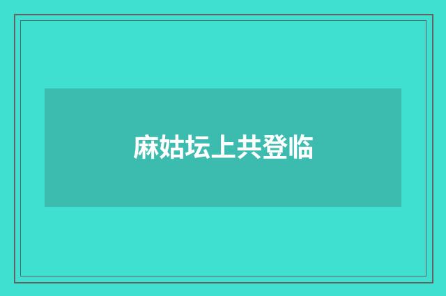 麻姑坛上共登临