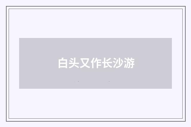 白头又作长沙游