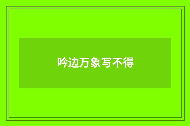 吟边万象写不得