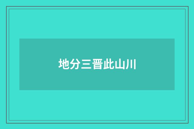 地分三晋此山川