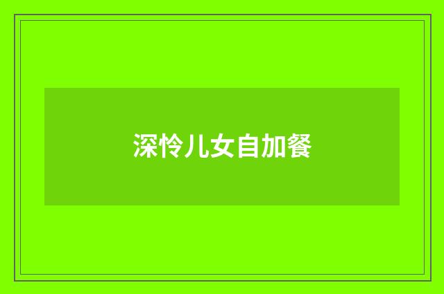 深怜儿女自加餐