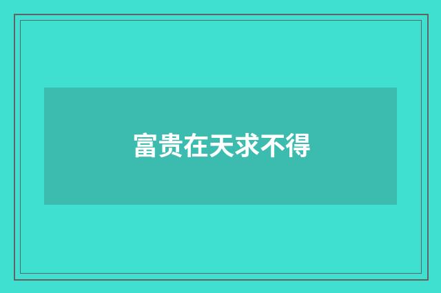 富贵在天求不得