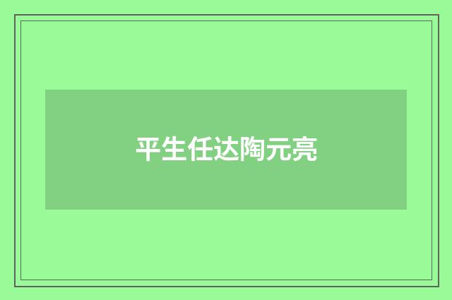 平生任达陶元亮