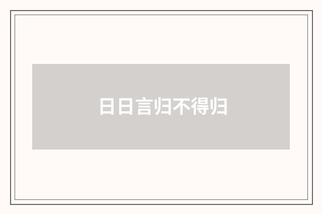 日日言归不得归