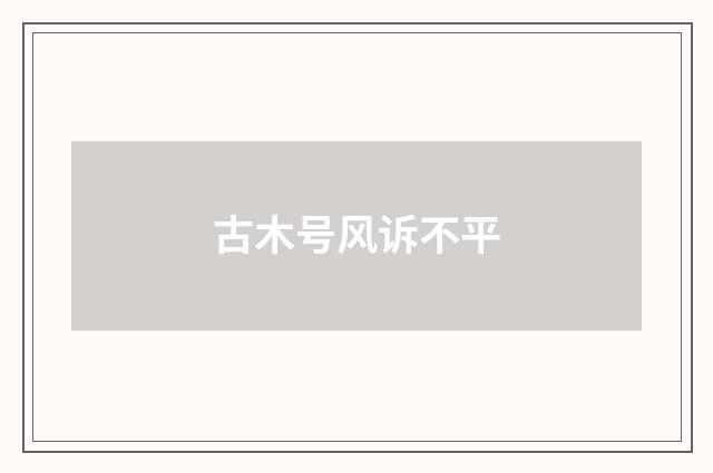 古木号风诉不平