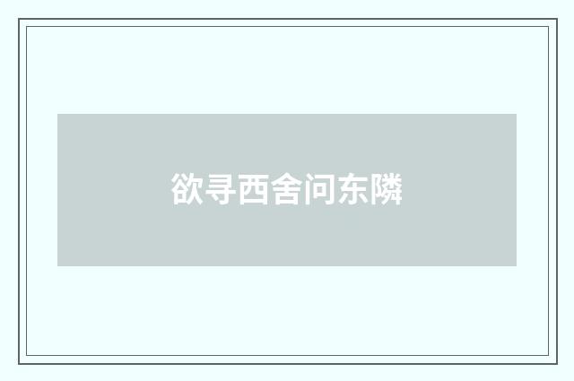 欲寻西舍问东隣