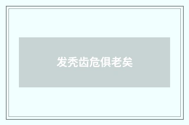 发秃齿危俱老矣
