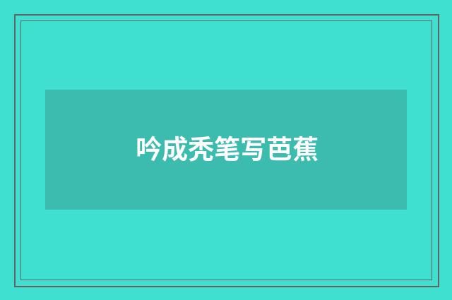 吟成秃笔写芭蕉