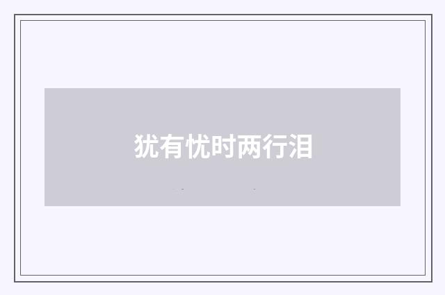 犹有忧时两行泪