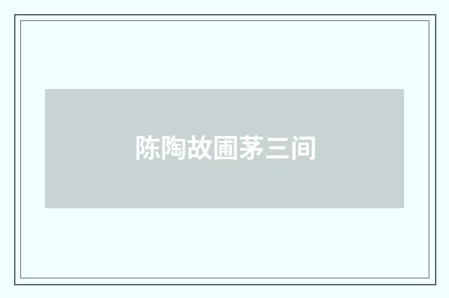陈陶故圃茅三间