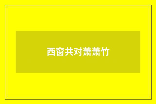 西窗共对萧萧竹