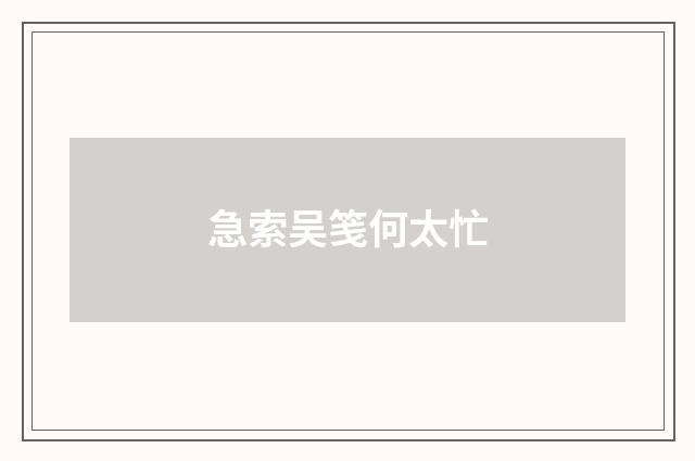 急索吴笺何太忙