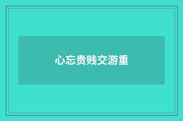 心忘贵贱交游重