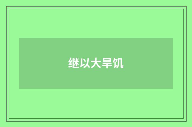 继以大旱饥