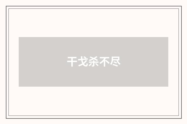 干戈杀不尽