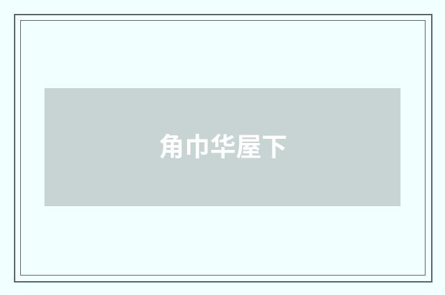 角巾华屋下