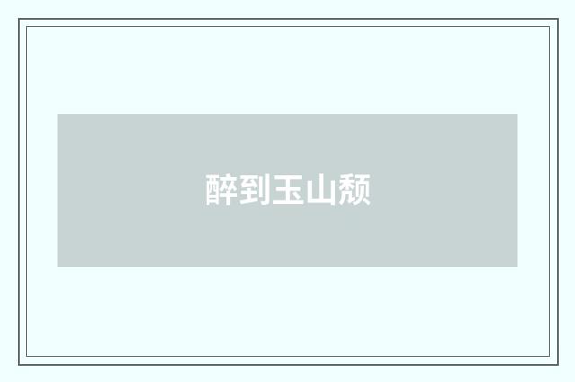 醉到玉山颓