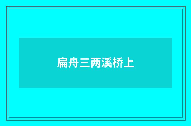扁舟三两溪桥上