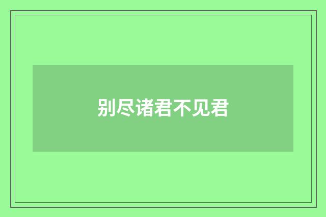 别尽诸君不见君