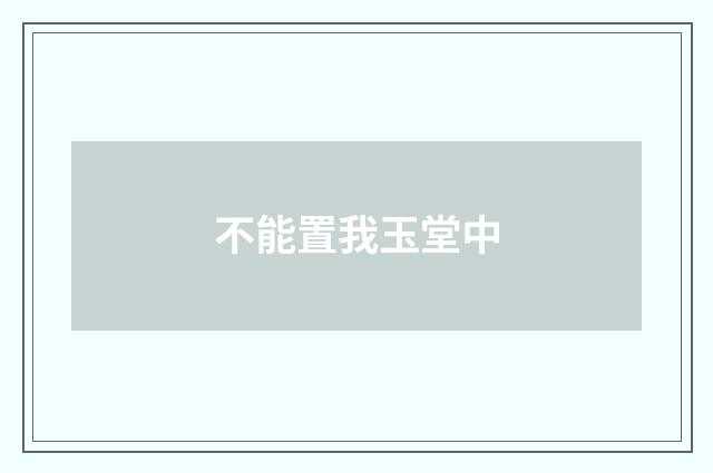 不能置我玉堂中