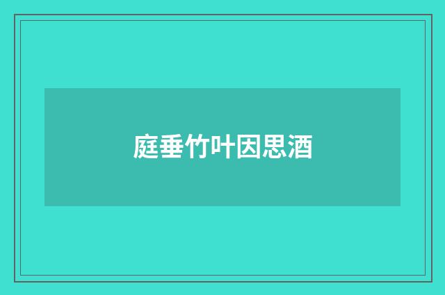 庭垂竹叶因思酒