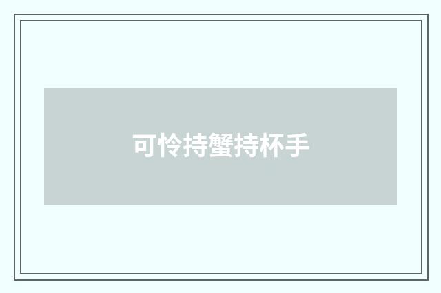 可怜持蟹持杯手