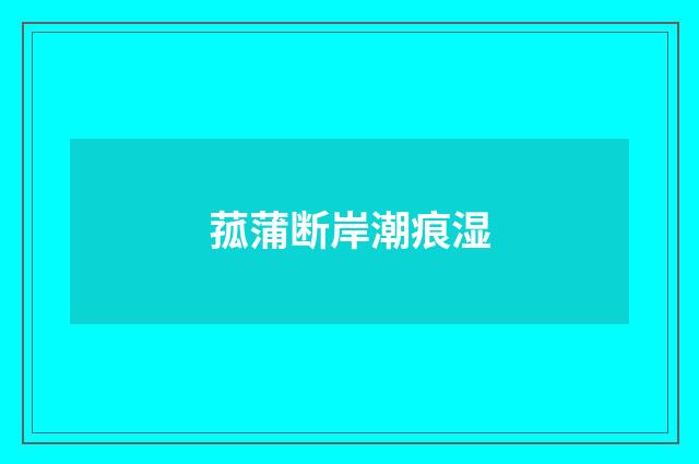菰蒲断岸潮痕湿
