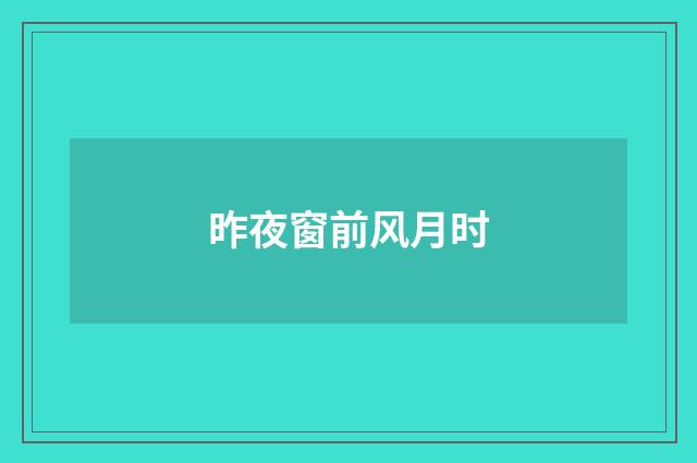 昨夜窗前风月时