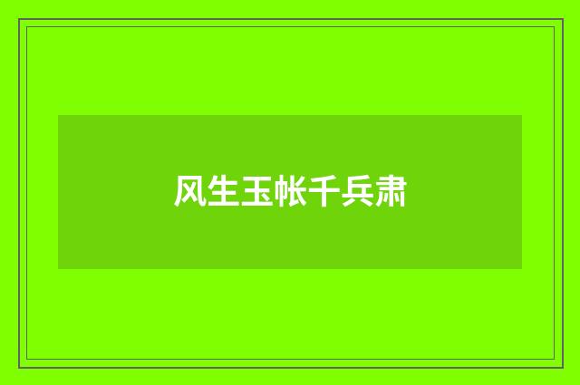 风生玉帐千兵肃