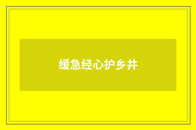 缓急经心护乡井