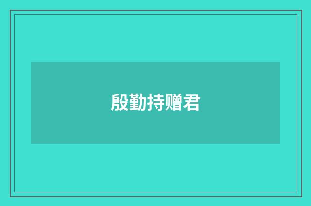 殷勤持赠君