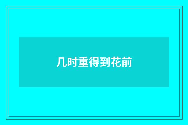 几时重得到花前
